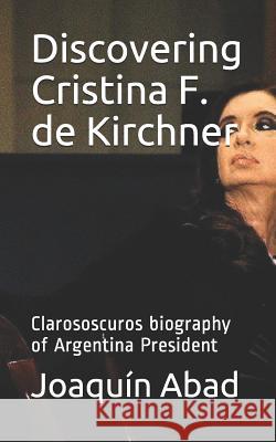 Discovering Cristina F. de Kirchner: Clarososcuros Biography of Argentina President Joaqu Abad 9781731246431 Independently Published - książka