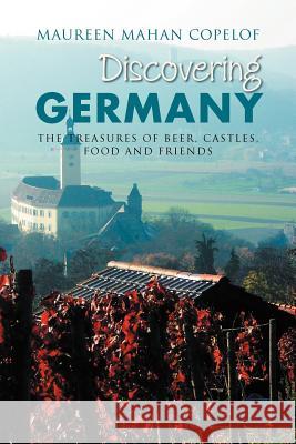 Discovering Germany: The Treasures of Beer, Castles, Food and Friends Copelof, Maureen Mahan 9781469149981 Xlibris Corporation - książka