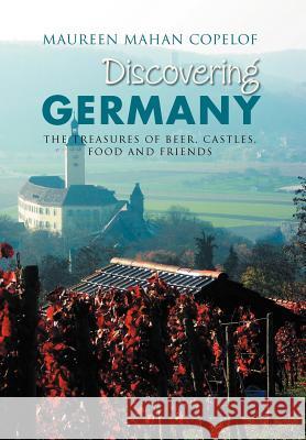 Discovering Germany: The Treasures of Beer, Castles, Food and Friends Copelof, Maureen Mahan 9781469149998 Xlibris Corporation - książka