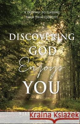 Discovering God Enjoys You: A Pathway to Finding Your True Identity Bill Burkhardt 9781662852329 Xulon Press - książka