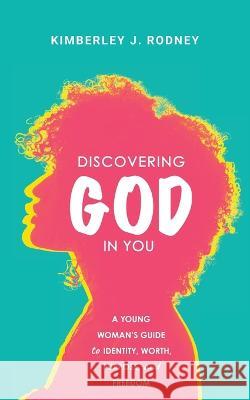 Discovering God in You: A Young Woman's Guide to Identity, Worth, Purpose, and Freedom Kimberley J Rodney 9781736748367 Vine Publishing - książka