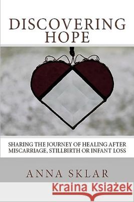 Discovering Hope: Sharing the Journey of Healing After Miscarriage, Stillbirth, or Infant Loss Anna Lynne Sklar 9781493740239 Createspace - książka