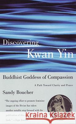 Discovering Kwan Yin, Buddhist Goddess of Compassion: A Path Toward Clarity and Peace Boucher, Sandy 9780807013410 Beacon Press - książka