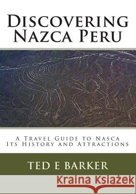 Discovering Nazca Peru: A Travel Guide to Nasca Its History and Attractions Ted E. Barker 9781480220379 Createspace - książka