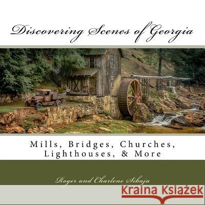 Discovering Scenes of Georgia: Mills, Bridges, Churches, Lighthouses, & More Roger Sibaja Charlene Sibaja 9781948479004 Golden Orb Business Mgt & Consulting - książka