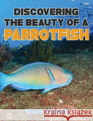 DISCOVERING THE BEAUTY OF A PARROTFISH Do Your Kids Know This?: A Children's Picture Book Turner, Tanya 9781539023074 Createspace Independent Publishing Platform - książka