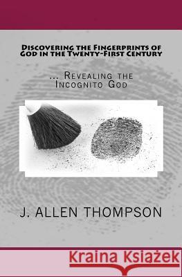 Discovering the Fingerprints of God in the Twenty-First Century: ... Revealing the Incognito God J. Allen Thompson 9781979379380 Createspace Independent Publishing Platform - książka