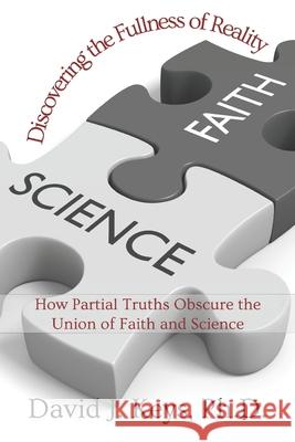 Discovering the Fullness of Reality: How Partial Truths Obscure the Union of Faith and Science David J. Keys 9781952464850 En Route Books & Media - książka