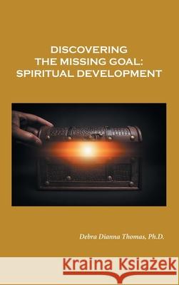 Discovering the Missing Goal: Spiritual Development Debra Dianna Thomas, PH D 9781664234604 WestBow Press - książka