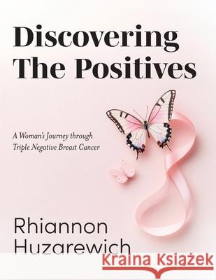 Discovering the Positives: A Woman's Journey through Triple Negative Breast Cancer Rhiannon Huzarewich 9781038342225 FriesenPress - książka