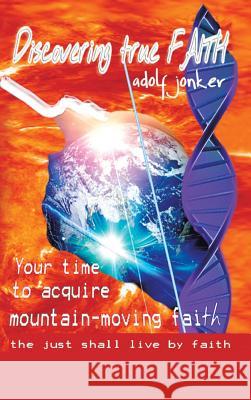 Discovering True Faith: Your Time to Acquire Mountain-Moving Faith the Just Shall Live by Faith Jonker, Adolf 9781490707297 Trafford Publishing - książka