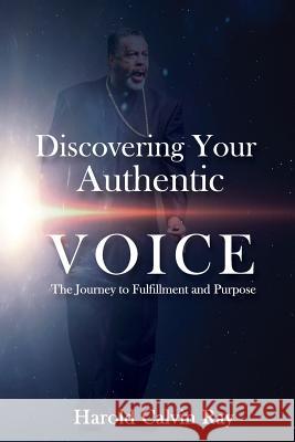 Discovering Your Authentic Voice: The Journey to Fulfillment and Purpose Harold Calvin Ray 9781548081690 Createspace Independent Publishing Platform - książka