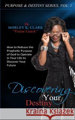 Discovering Your Destiny: Learn to release the prophetic purpose of God to operate in your life to discover your future Clark, Shirley K. 9781542514453 Jabez Books - książka