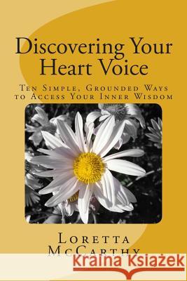 Discovering Your Heart Voice: Ten Simple, Grounded Ways to Access Your Inner Wisdom Loretta McCarthy 9781505441413 Createspace - książka