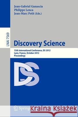 Discovery Science: 15th International Conference, DS 2012, Lyon, France, October 29-31, 2012, Proceedings Jean-Gabriel Ganascia, Philippe Lenca, Jean-Marc Petit 9783642334917 Springer-Verlag Berlin and Heidelberg GmbH &  - książka