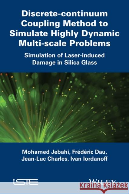 Discrete-Continuum Coupling Method to Simulate Highly Dynamic Multi-Scale Problems: Simulation of Laser-Induced Damage in Silica Glass, Volume 2 Mohamed Jebahi Frederic Dau Jean-Luc Charles 9781848217713 Wiley-Iste - książka