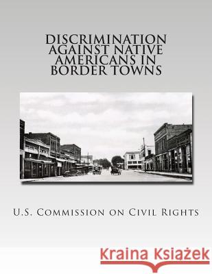 Discrimination Against Native Americans in Border Towns U. S. Commission on Civi 9781505893373 Createspace - książka