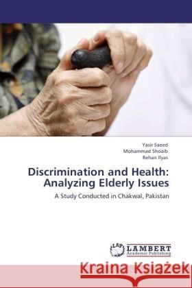 Discrimination and Health: Analyzing Elderly Issues : A Study Conducted in Chakwal, Pakistan Saeed, Yasir; Shoaib, Mohammad; Ilyas, Rehan 9783846599846 LAP Lambert Academic Publishing - książka