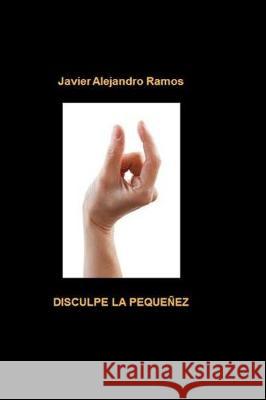 Disculpe la Pequeñez Ramos, Javier Alejandro 9781499187915 Createspace Independent Publishing Platform - książka