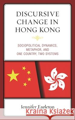 Discursive Change in Hong Kong: Sociopolitical Dynamics, Metaphor, and One Country, Two Systems Jennifer Eagleton 9781793630841 Lexington Books - książka
