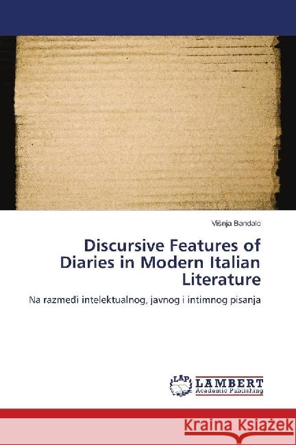 Discursive Features of Diaries in Modern Italian Literature : Na razme i intelektualnog, javnog i intimnog pisanja Bandalo, Visnja 9786139897049 LAP Lambert Academic Publishing - książka