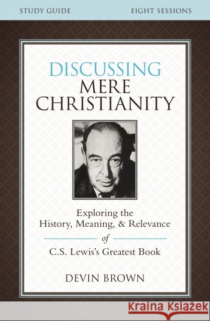 Discussing Mere Christianity Bible Study Guide: Exploring the History, Meaning, and Relevance of C.S. Lewis's Greatest Book Brown, Devin 9780310699842 Zondervan - książka