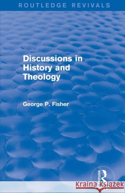 Discussions in History and Theology (Routledge Revivals) George P. Fisher 9781138823822 Routledge - książka