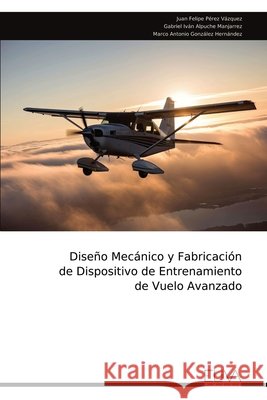 Dise?o Mec?nico y Fabricaci?n de Dispositivo de Entrenamiento de Vuelo Avanzado Juan Felipe P?rez V?zquez 9789999323949 Eliva Press - książka