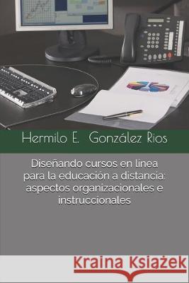 Diseñando cursos en línea para la educación a distancia: aspectos organizacionales e instruccionales González R., Hermilo E. 9781070192741 Independently Published - książka