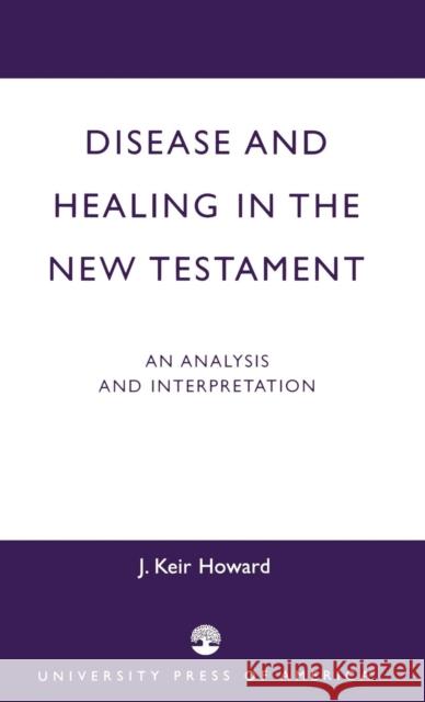 Disease and Healing in the New Testament: An Analysis and Interpretation Howard, Keir J. 9780761819790 University Press of America - książka