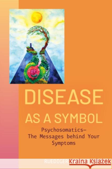 Disease as a Symbol: Psychosomatics - the Messages Behind Your Symptoms Ruediger (Ruediger Dahlke) Dahlke 9781591813408 Sentient Publications - książka