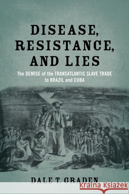 Disease, Resistance, and Lies: The Demise of the Transatlantic Slave Trade to Brazil and Cuba Dale T. Graden 9780807155295 Louisiana State University Press - książka