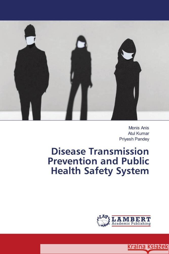 Disease Transmission Prevention and Public Health Safety System Anis, Monis, Kumar, Atul, Pandey, Priyesh 9786205491355 LAP Lambert Academic Publishing - książka