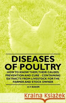 Diseases of Poultry - How to Know Them, Their Causes, Prevention and Cure - Containing Extracts from Livestock for the Farmer and Stock Owner A. H. Baker 9781446535578 Read Books - książka