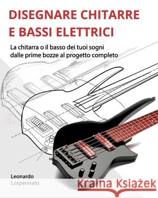 Disegnare Chitarre E Bassi Elettrici: La chitarra o il basso dei vostri sogni, dalle prime bozze al progetto completo Ned Steinberger R. M. Mottola Leonardo Lospennato 9781791670795 Independently Published - książka