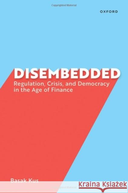 Disembedded: Regulation, Crisis, and Democracy in the Age of Finance Basak Kus 9780197764862 Oxford University Press, USA - książka