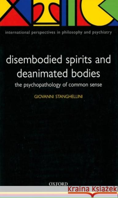 Disembodied Spirits and Deanimated Bodies : The psychopathology of common sense Giovanni Stanghellini 9780198520894 Oxford University Press - książka