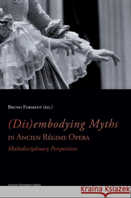 (Dis)Embodying Myths in Ancien Régime Opera: Multidisciplinary Perspectives Forment, Bruno 9789058679000 Leuven University Press - książka
