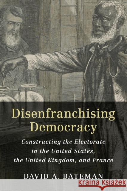 Disenfranchising Democracy: Constructing the Electorate in the United States, the United Kingdom, and France David A. Bateman 9781108455459 Cambridge University Press - książka
