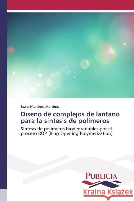 Diseño de complejos de lantano para la síntesis de polímeros : Síntesis de polímeros biodegradables por el proceso ROP (Ring Opening Polymerization) Martínez Martínez, Javier 9783841683236 Publicia - książka