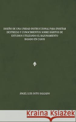 Diseño de una unidad instruccional para enseñar destrezas y conocimientos sobre hábitos de estudios utilizando el razonamiento basado en casos Salgado, Ángel Luis Soto 9781463398279 Palibrio - książka