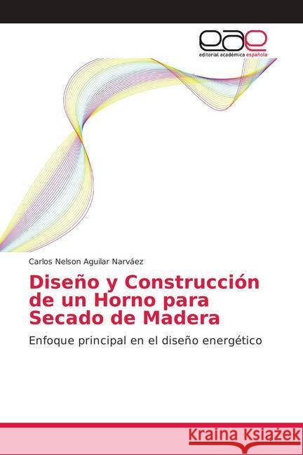 Diseño y Construcción de un Horno para Secado de Madera : Enfoque principal en el diseño energético Aguilar Narváez, Carlos Nelson 9786202100809 Editorial Académica Española - książka
