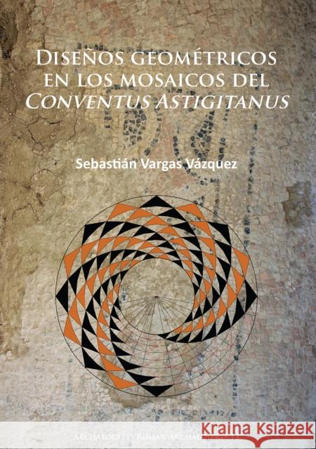 Disenos Geometricos En Los Mosaicos del Conventus Astigitanus Sebastian Varga 9781784912734 Archaeopress Archaeology - książka