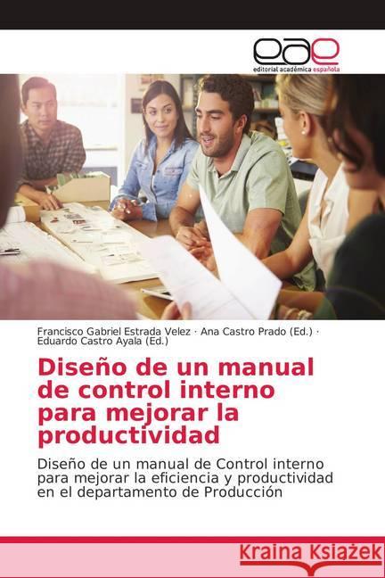 Diseño de un manual de control interno para mejorar la productividad : Diseño de un manual de Control interno para mejorar la eficiencia y productividad en el departamento de Producción Estrada Velez, Francisco Gabriel 9786139433612 Editorial Académica Española - książka
