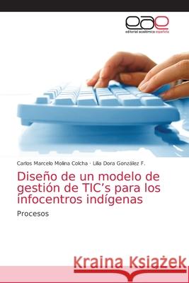 Diseño de un modelo de gestión de TIC's para los infocentros indígenas Molina Colcha, Carlos Marcelo 9783659075711 Editorial Academica Espanola - książka