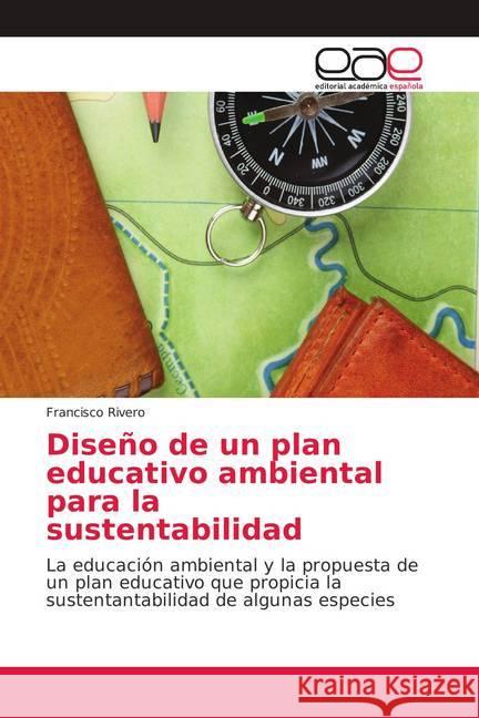Diseño de un plan educativo ambiental para la sustentabilidad : La educación ambiental y la propuesta de un plan educativo que propicia la sustentantabilidad de algunas especies Rivero, Francisco 9786202117043 Editorial Académica Española - książka