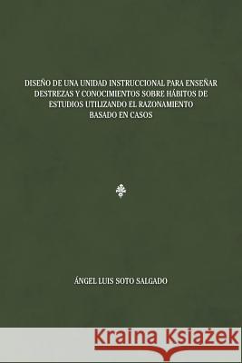 Diseño de una unidad instruccional para enseñar destrezas y conocimientos sobre hábitos de estudios utilizando el razonamiento basado en casos Salgado, Ángel Luis Soto 9781463398286 Palibrio - książka