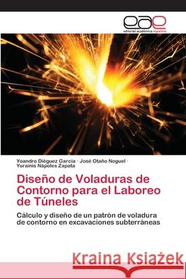 Diseño de Voladuras de Contorno para el Laboreo de Túneles Yoandro Diéguez García, José Otaño Noguel, Yurainis Nápoles Zapata 9783659080647 Editorial Academica Espanola - książka