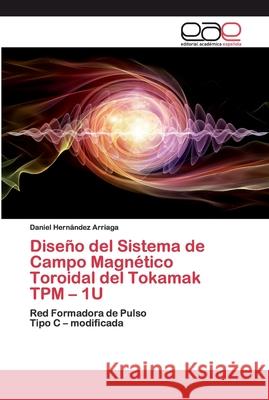 Diseño del Sistema de Campo Magnético Toroidal del Tokamak TPM - 1U Daniel Hernández Arriaga 9786200356253 Editorial Academica Espanola - książka