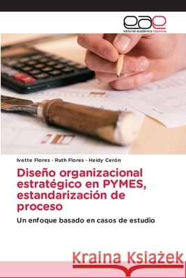 Diseño organizacional estratégico en PYMES, estandarización de proceso Flores, Ivette, Flores, Ruth, Cerón, Heidy 9786200702449 Editorial Académica Española - książka